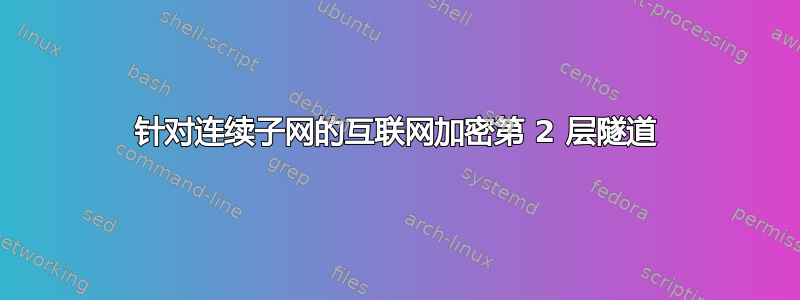 针对连续子网的互联网加密第 2 层隧道