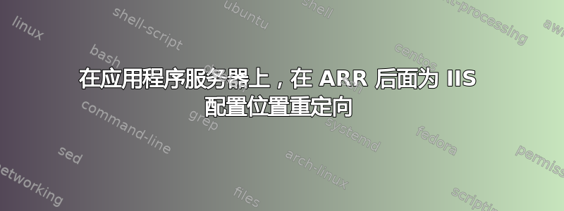 在应用程序服务器上，在 ARR 后面为 IIS 配置位置重定向