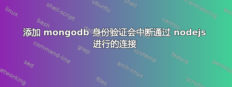 添加 mongodb 身份验证会中断通过 nodejs 进行的连接