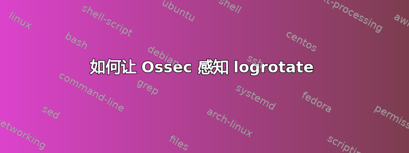 如何让 Ossec 感知 logrotate