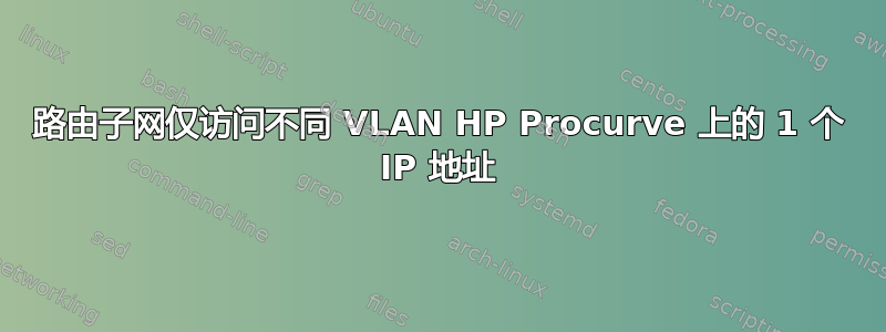 路由子网仅访问不同 VLAN HP Procurve 上的 1 个 IP 地址