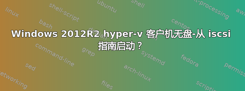 Windows 2012R2 hyper-v 客户机无盘-从 iscsi 指南启动？