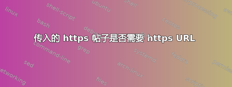 传入的 https 帖子是否需要 https URL