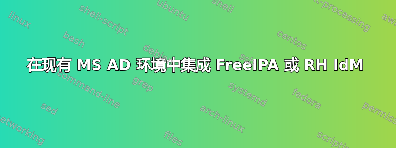 在现有 MS AD 环境中集成 FreeIPA 或 RH IdM