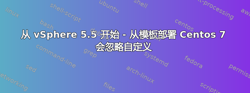 从 vSphere 5.5 开始 - 从模板部署 Centos 7 会忽略自定义