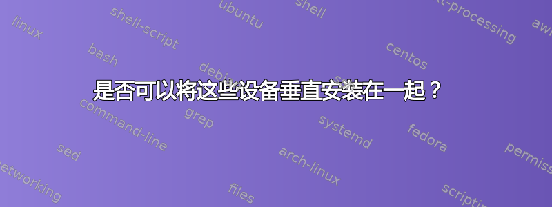 是否可以将这些设备垂直安装在一起？ 