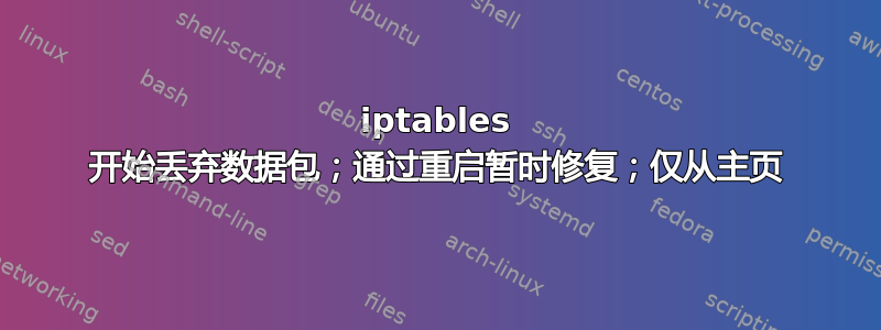 iptables 开始丢弃数据包；通过重启暂时修复；仅从主页