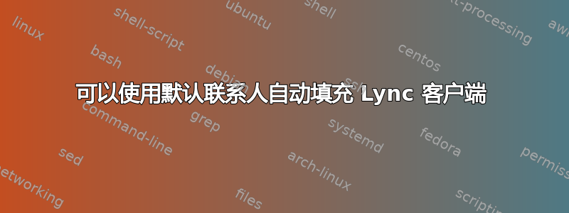 可以使用默认联系人自动填充 Lync 客户端