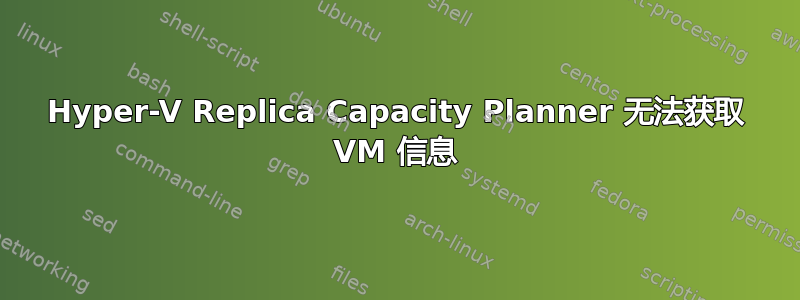 Hyper-V Replica Capacity Planner 无法获取 VM 信息