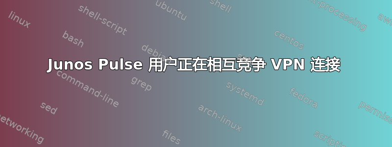 Junos Pulse 用户正在相互竞争 VPN 连接