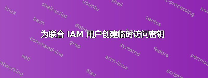 为联合 IAM 用户创建临时访问密钥