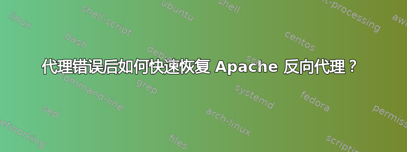 代理错误后如何快速恢复 Apache 反向代理？