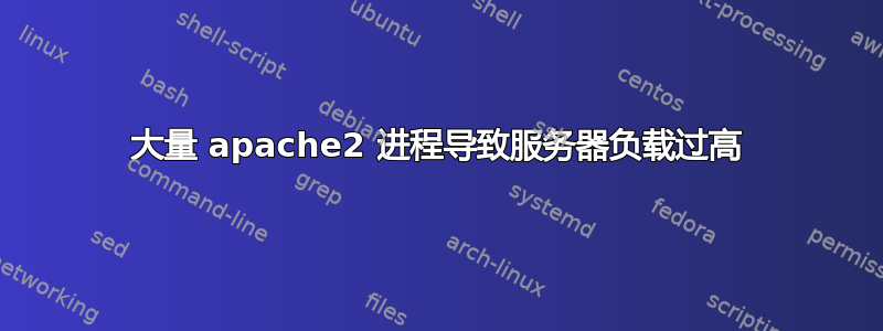 大量 apache2 进程导致服务器负载过高