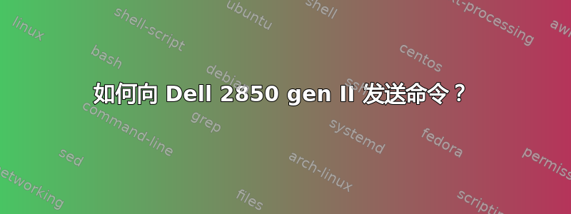 如何向 Dell 2850 gen II 发送命令？