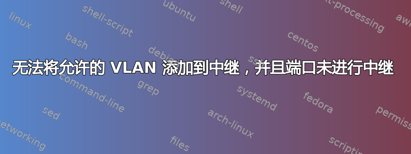 无法将允许的 VLAN 添加到中继，并且端口未进行中继
