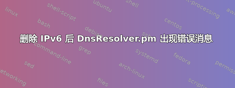 删除 IPv6 后 DnsResolver.pm 出现错误消息