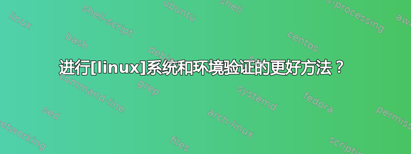 进行[linux]系统和环境验证的更好方法？