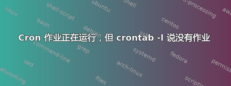 Cron 作业正在运行，但 crontab -l 说没有作业