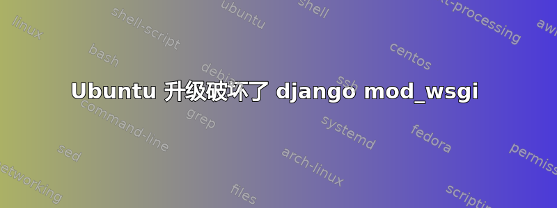 Ubuntu 升级破坏了 django mod_wsgi