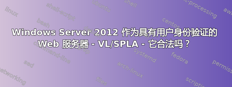 Windows Server 2012 作为具有用户身份验证的 Web 服务器 - VL/SPLA - 它合法吗？