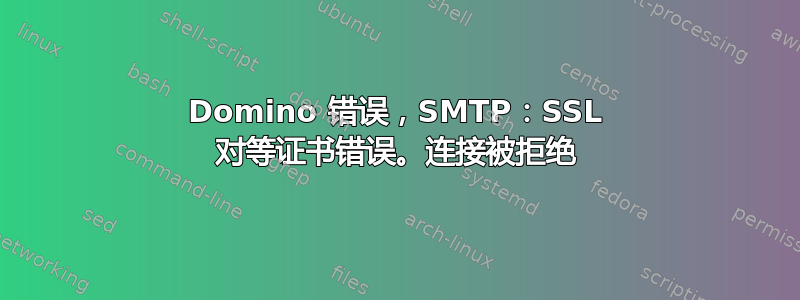 Domino 错误，SMTP：SSL 对等证书错误。连接被拒绝