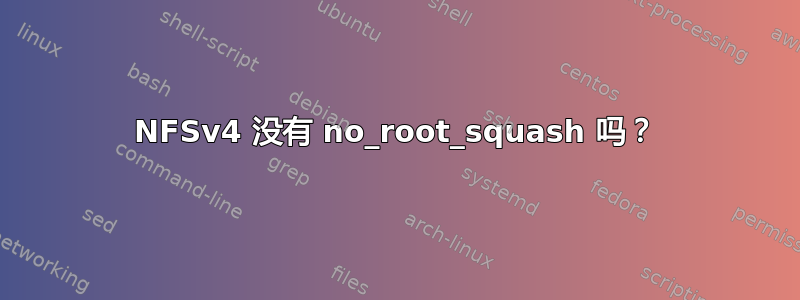 NFSv4 没有 no_root_squash 吗？