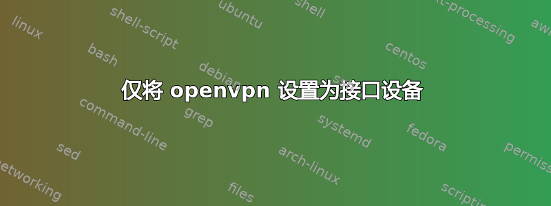 仅将 openvpn 设置为接口设备