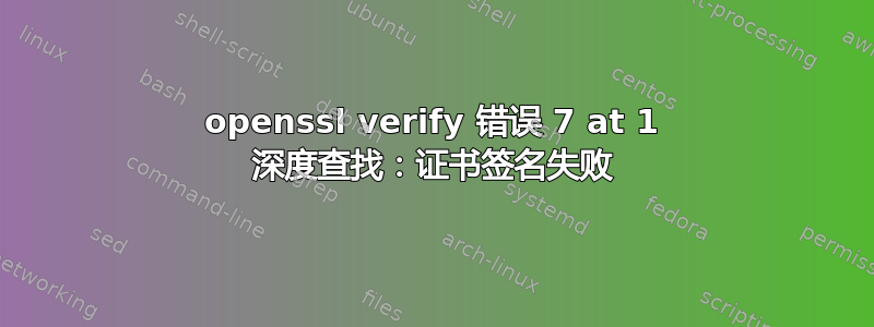 openssl verify 错误 7 at 1 深度查找：证书签名失败