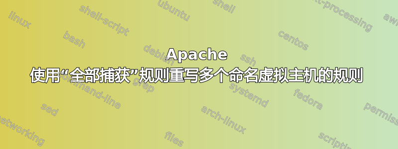 Apache 使用“全部捕获”规则重写多个命名虚拟主机的规则