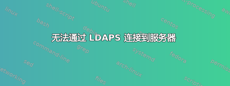 无法通过 LDAPS 连接到服务器