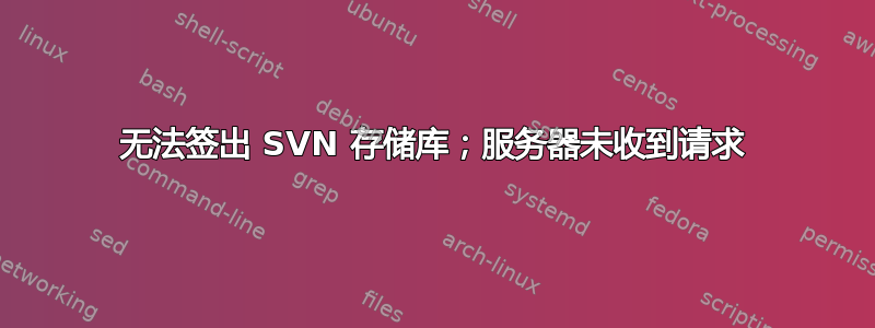 无法签出 SVN 存储库；服务器未收到请求