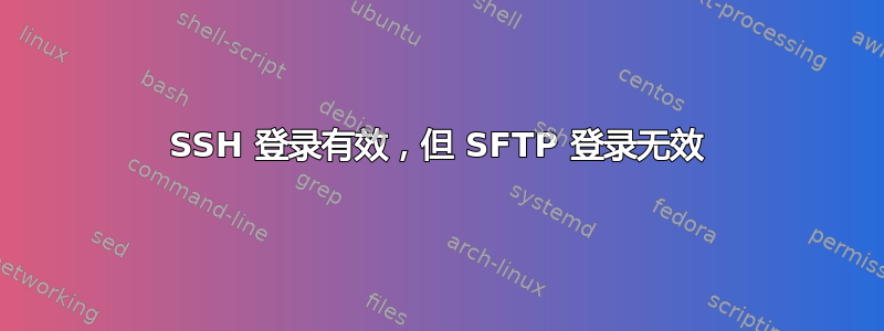 SSH 登录有效，但 SFTP 登录无效