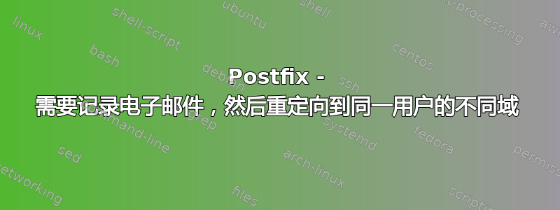 Postfix - 需要记录电子邮件，然后重定向到同一用户的不同域