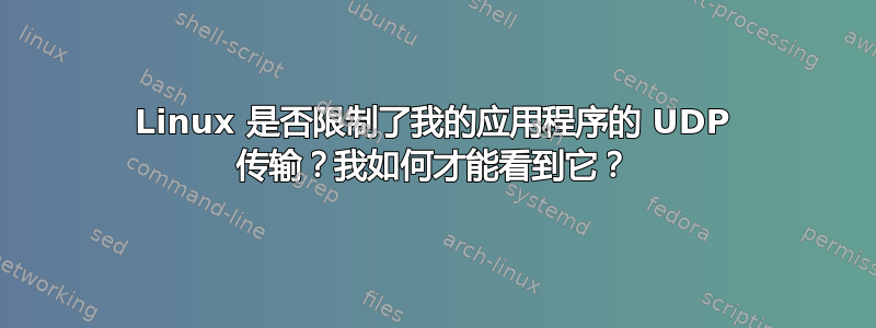 Linux 是否限制了我的应用程序的 UDP 传输？我如何才能看到它？