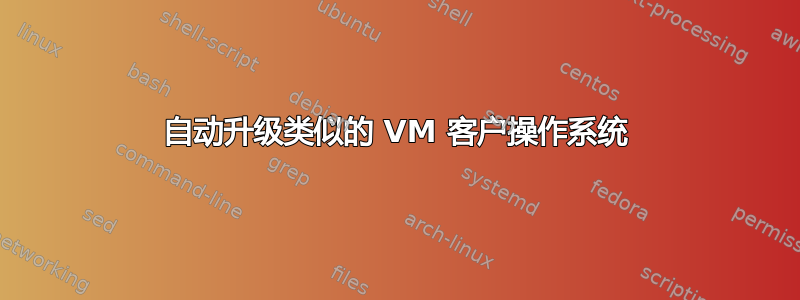 自动升级类似的 VM 客户操作系统