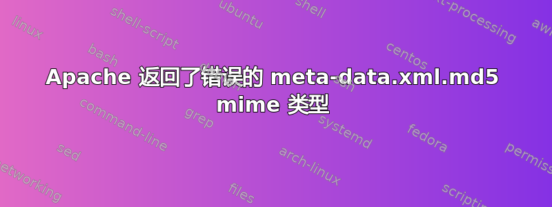 Apache 返回了错误的 meta-data.xml.md5 mime 类型