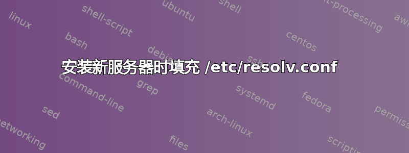 安装新服务器时填充 /etc/resolv.conf 