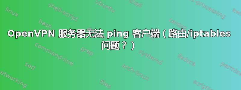 OpenVPN 服务器无法 ping 客户端（路由/iptables 问题？）