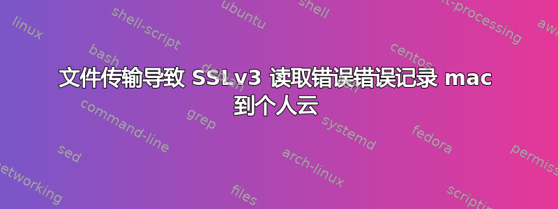 文件传输导致 SSLv3 读取错误错误记录 mac 到个人云