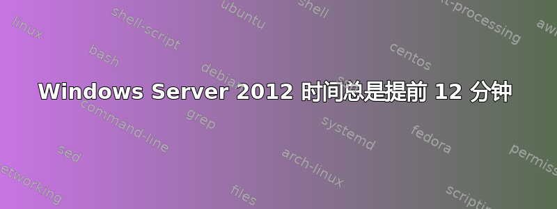 Windows Server 2012 时间总是提前 12 分钟