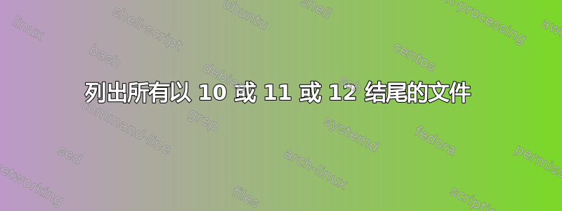 列出所有以 10 或 11 或 12 结尾的文件