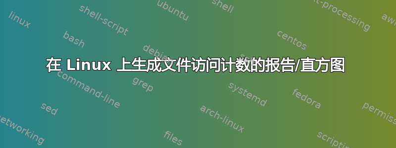 在 Linux 上生成文件访问计数的报告/直方图