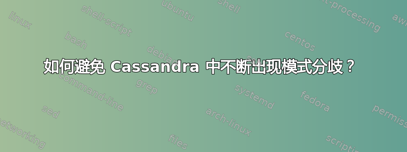 如何避免 Cassandra 中不断出现模式分歧？