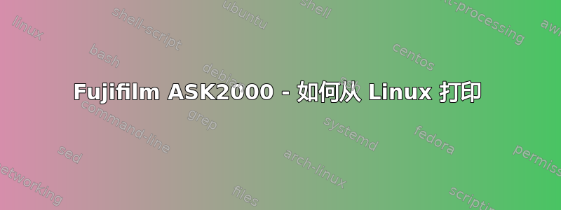 Fujifilm ASK2000 - 如何从 Linux 打印