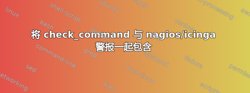 将 check_command 与 nagios/icinga 警报一起包含