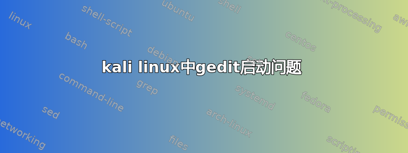 kali linux中gedit启动问题