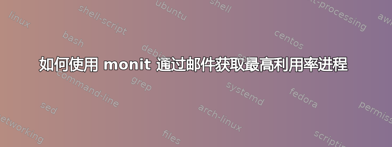 如何使用 monit 通过邮件获取最高利用率进程