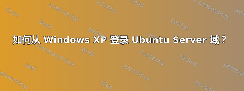 如何从 Windows XP 登录 Ubuntu Server 域？