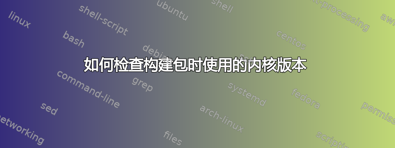 如何检查构建包时使用的内核版本