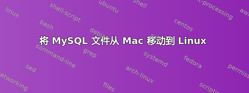 将 MySQL 文件从 Mac 移动到 Linux